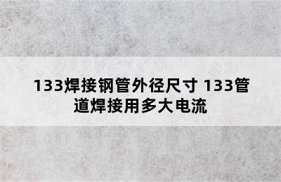 133焊接钢管外径尺寸 133管道焊接用多大电流